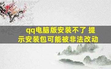 qq电脑版安装不了 提示安装包可能被非法改动